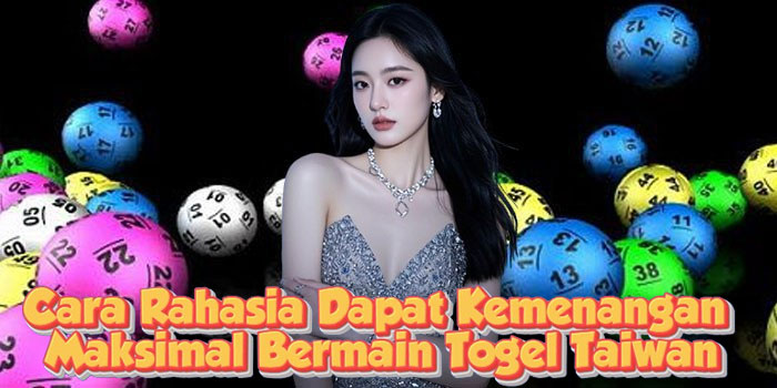 Cara Rahasia Dapat Kemenangan Maksimal Bermain Togel Taiwan