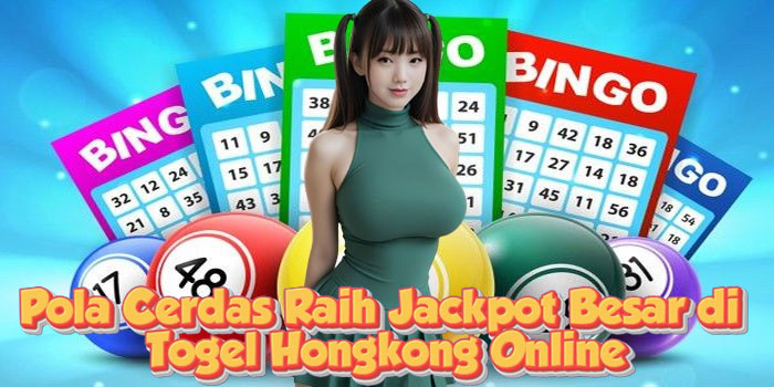Pola Cerdas Raih Jackpot Besar di Togel Hongkong Online