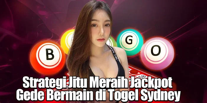 Strategi Jitu Meraih Jackpot Gede Bermain di Togel Sydney